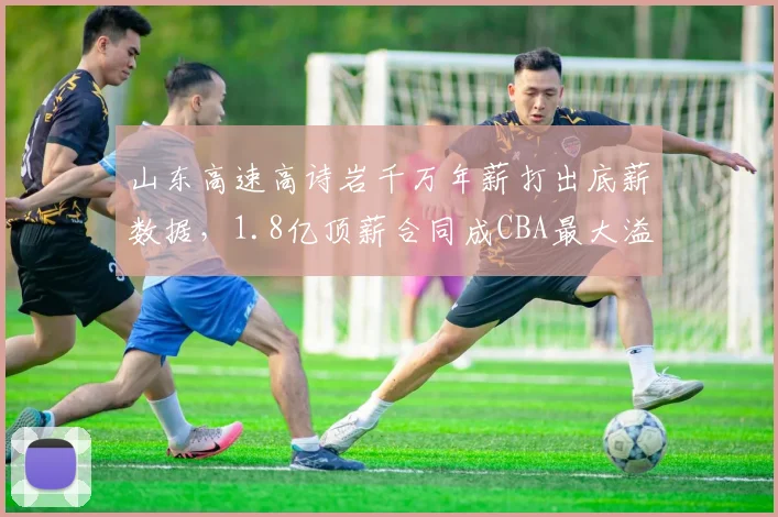 山东高速高诗岩千万年薪打出底薪数据，1.8亿顶薪合同成CBA最大溢价