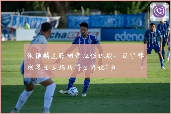 张镇麟左膝韧带拉伤休战,辽宁锋线复出后场均得分降低5分