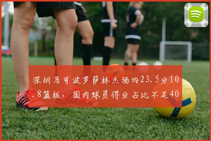深圳马可波罗萨林杰场均23.5分10.8篮板，国内球员得分占比不足40%