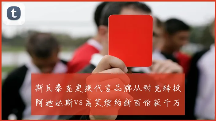 斯瓦泰克更换代言品牌从耐克转投阿迪达斯vs高芙续约新百伦获千万美元,WTA球后商业价值路线分歧