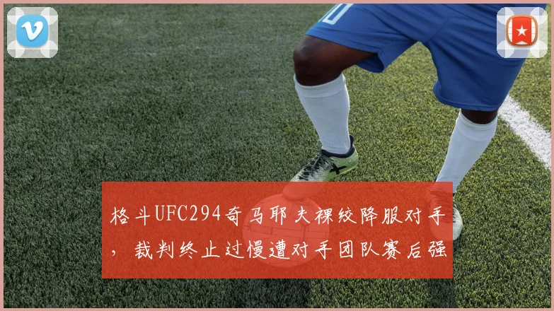 格斗UFC294奇马耶夫裸绞降服对手,裁判终止过慢遭对手团队赛后强烈抗议